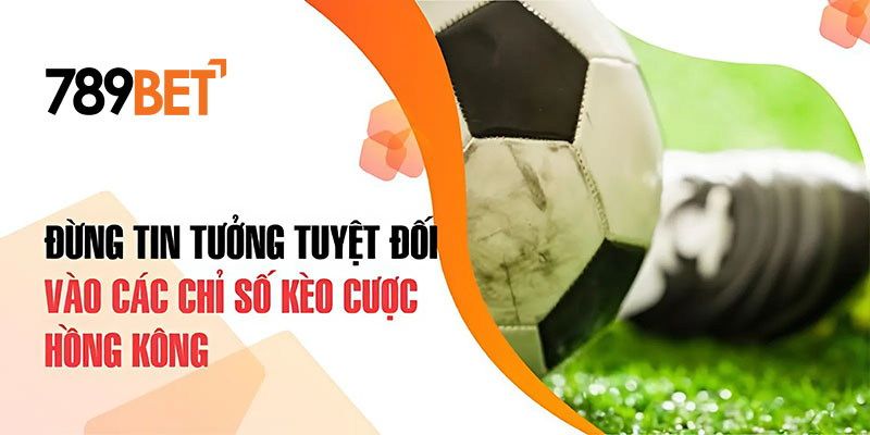 Đừng tin tưởng tuyệt đối vào các chỉ số kèo cược Hồng Kông Đừng tin tưởng tuyệt đối vào các chỉ số kèo cược Hồng Kông