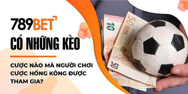 Có những kèo cược nào mà người chơi cược Hồng Kông được tham gia? Có những kèo cược nào mà người chơi cược Hồng Kông được tham gia?
